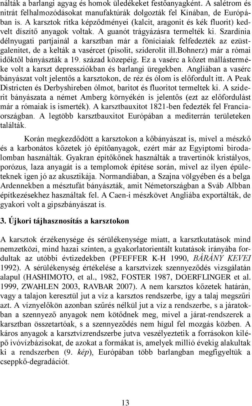 Szardínia délnyugati partjainál a karsztban már a föníciaiak felfedezték az ezüstgalenitet, de a kelták a vasércet (pisolit, sziderolit ill.bohnerz) már a római időktől bányászták a 19.