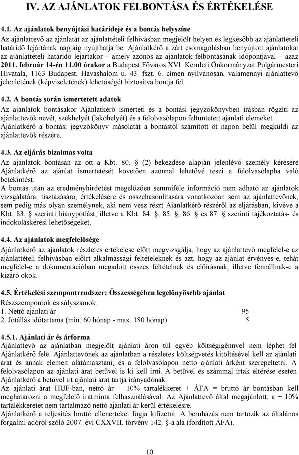 be. Ajánlatkérő a zárt csomagolásban benyújtott ajánlatokat az ajánlattételi határidő lejártakor amely azonos az ajánlatok felbontásának időpontjával azaz 2011. február 14-én 11.