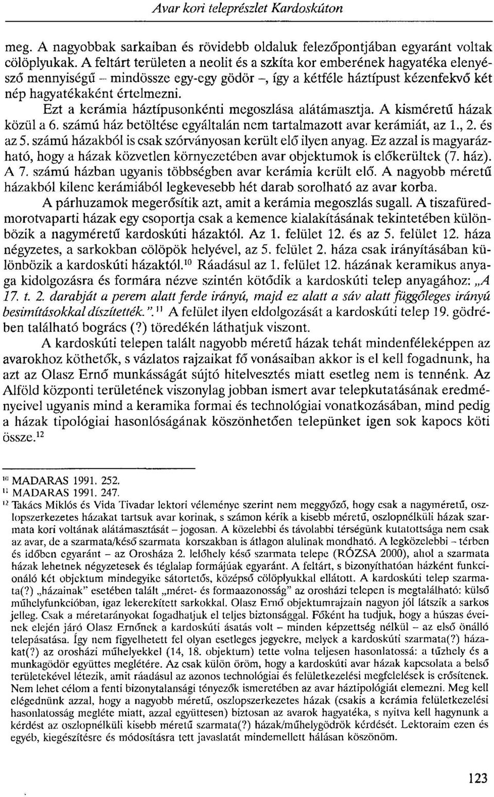 Ezt a kerámia háztípusonkénti megoszlása alátámasztja. A kisméretű házak közül a 6. számú ház betöltése egyáltalán nem tartalmazott avar kerámiát, az 1., 2. és az 5.