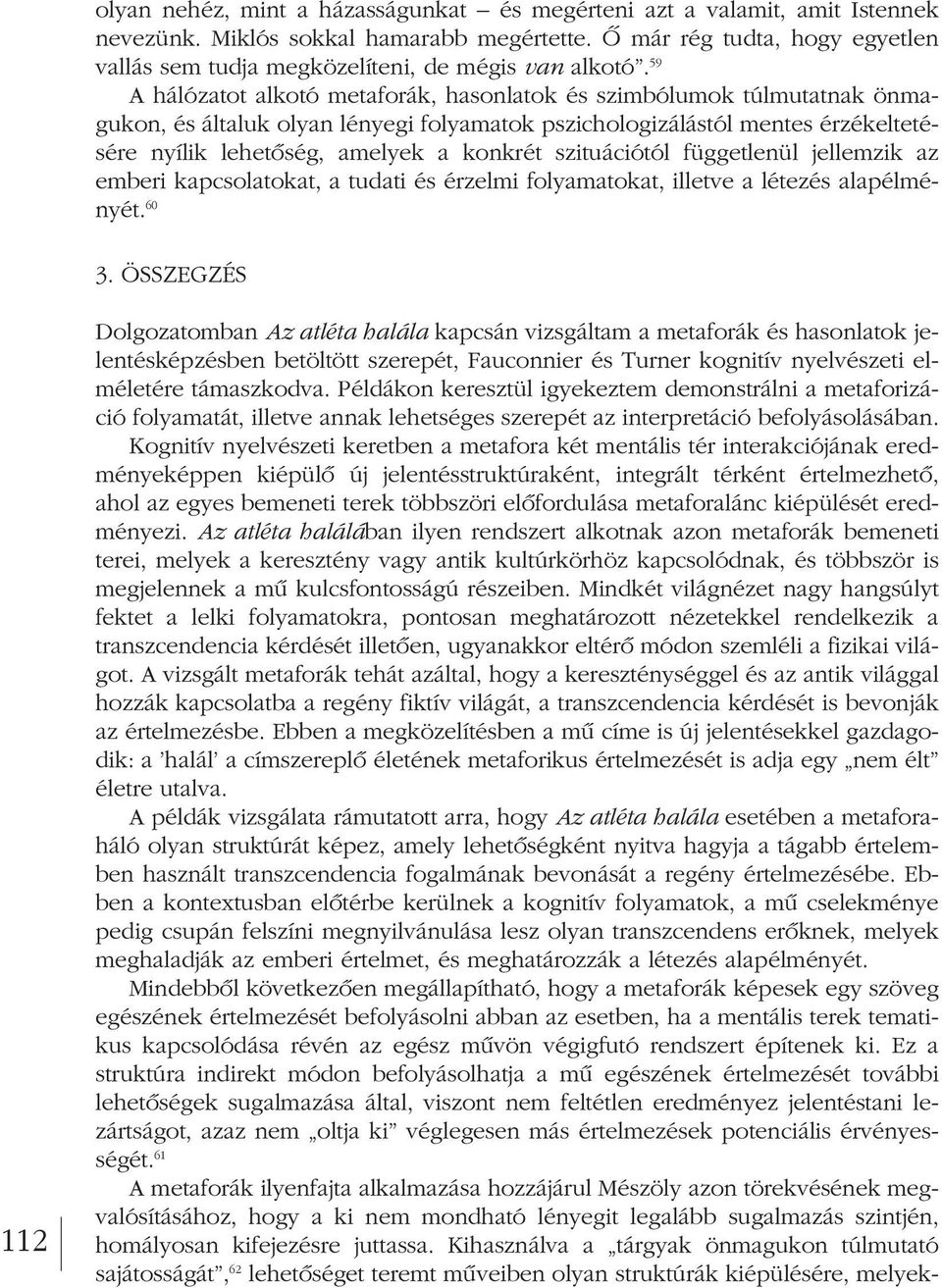 59 A hálózatot alkotó metaforák, hasonlatok és szimbólumok túlmutatnak önmagukon, és általuk olyan lényegi folyamatok pszichologizálástól mentes érzékeltetésére nyílik lehetôség, amelyek a konkrét