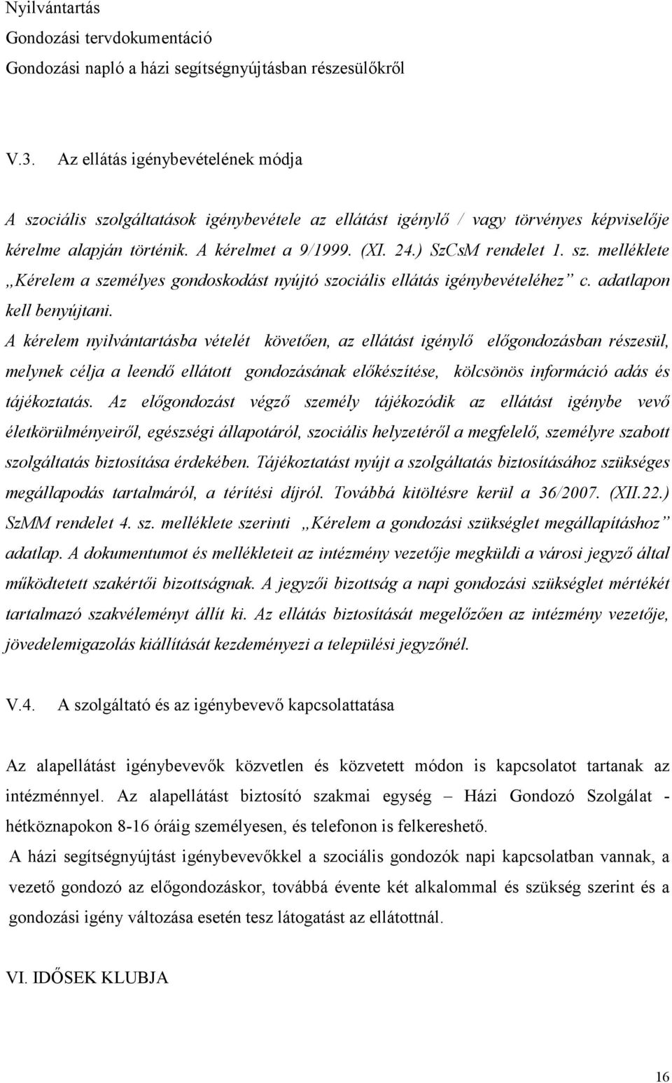 sz. melléklete Kérelem a személyes gondoskodást nyújtó szociális ellátás igénybevételéhez c. adatlapon kell benyújtani.