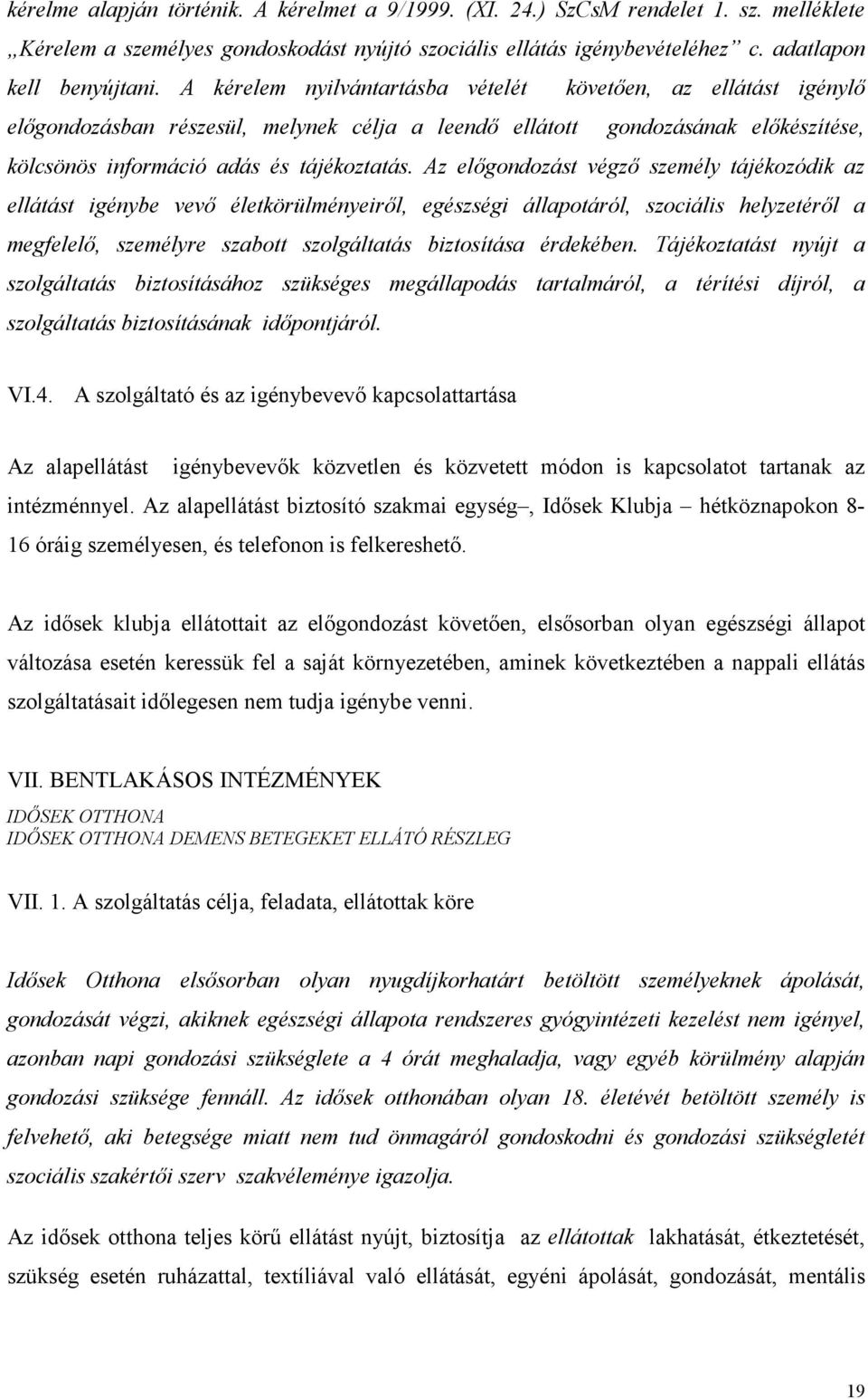 Az előgondozást végző személy tájékozódik az ellátást igénybe vevő életkörülményeiről, egészségi állapotáról, szociális helyzetéről a megfelelő, személyre szabott szolgáltatás biztosítása érdekében.