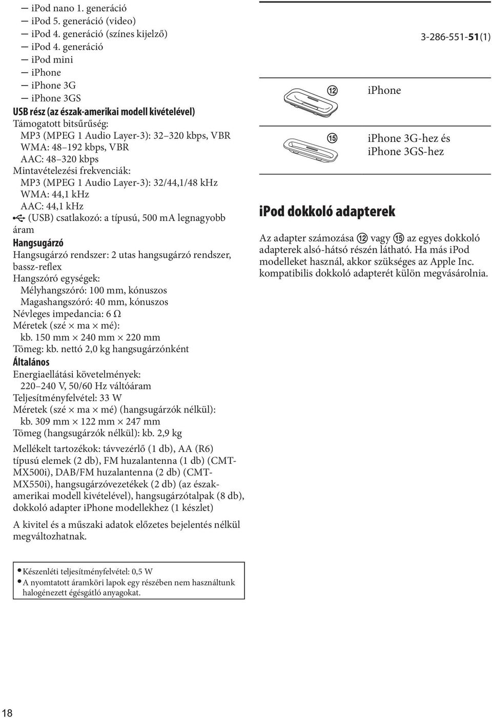 kbps Mintavételezési frekvenciák: MP3 (MPEG 1 Audio Layer-3): 32/44,1/48 khz WMA: 44,1 khz AAC: 44,1 khz (USB) csatlakozó: a típusú, 500 ma legnagyobb áram Hangsugárzó Hangsugárzó rendszer: 2 utas