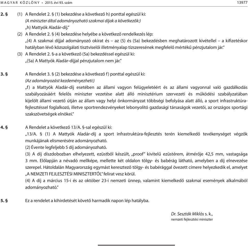 (4) bekezdése helyébe a következő rendelkezés lép: (4) A szakmai díjjal adományozó okirat és az (5) és (5a) bekezdésben meghatározott kivétellel a kifizetéskor hatályban lévő közszolgálati