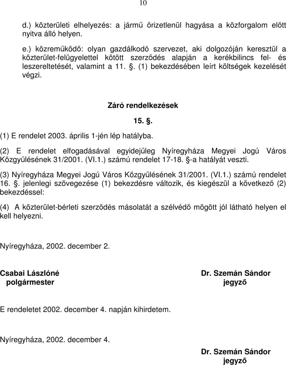 (2) E rendelet elfogadásával egyidejűleg Nyíregyháza Megyei Jogú Város Közgyűlésének 31/2001. (VI.1.) számú rendelet 17-18. -a hatályát veszti. (3) Nyíregyháza Megyei Jogú Város Közgyűlésének 31/2001.