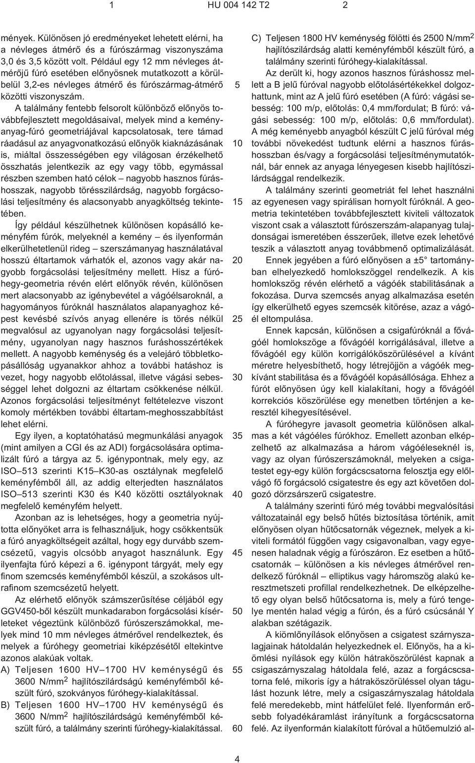 A találmány fentebb felsorolt különbözõ elõnyös továbbfejlesztett megoldásaival, melyek mind a keményanyag-fúró geometriájával kapcsolatosak, tere támad ráadásul az anyagvonatkozású elõnyök