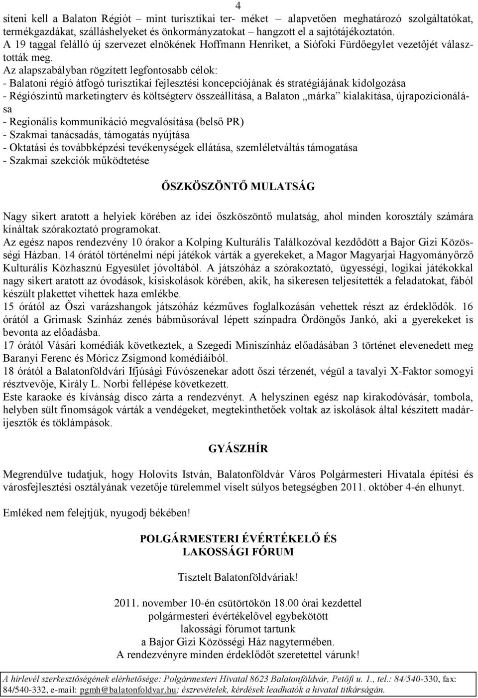 Az alapszabályban rögzített legfontosabb célok: - Balatoni régió átfogó turisztikai fejlesztési koncepciójának és stratégiájának kidolgozása - Régiószintű marketingterv és költségterv összeállítása,