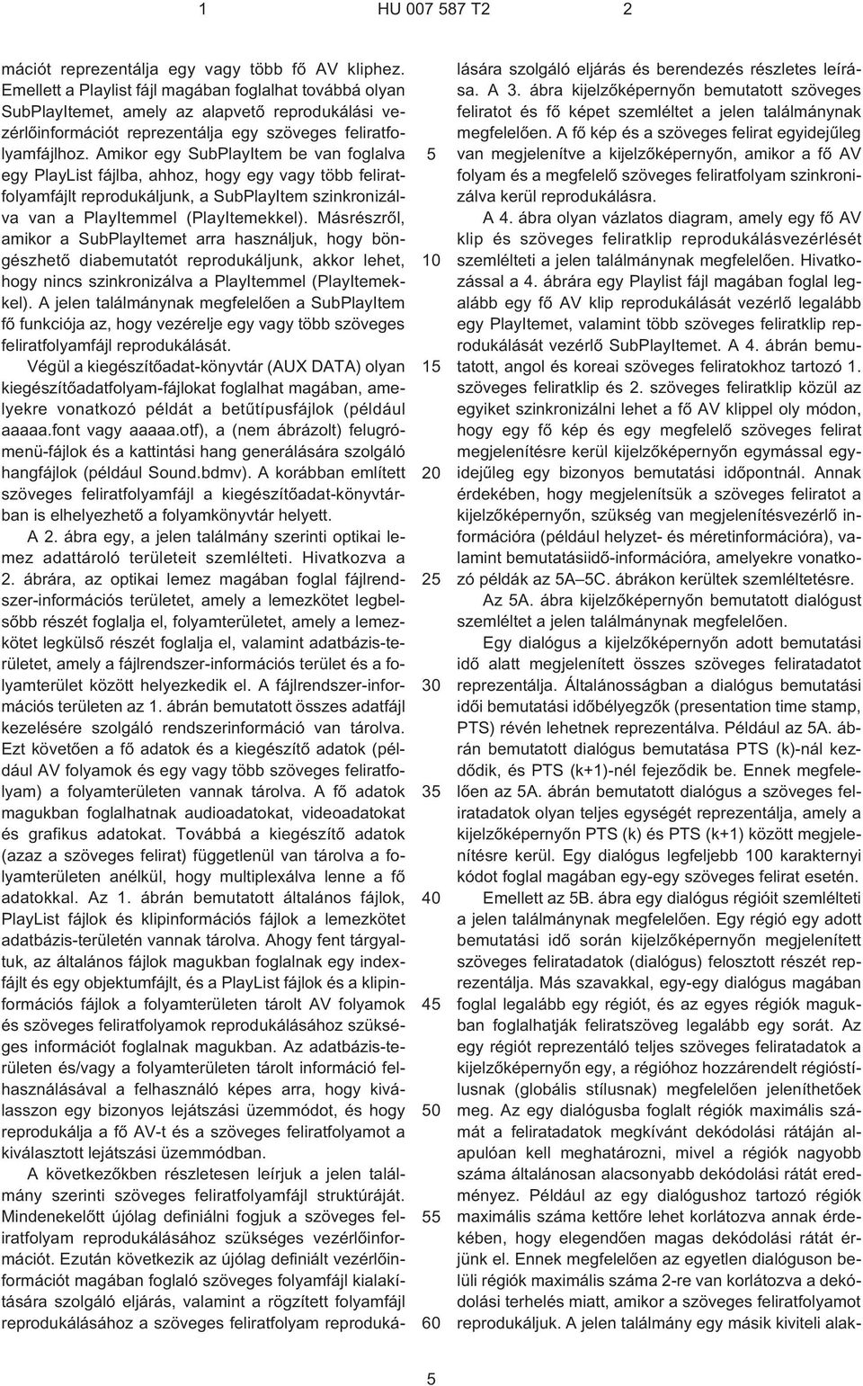 Amikor egy SubPlayItem be van foglalva egy PlayList fájlba, ahhoz, hogy egy vagy több feliratfolyamfájlt reprodukáljunk, a SubPlayItem szinkronizálva van a PlayItemmel (PlayItemekkel).