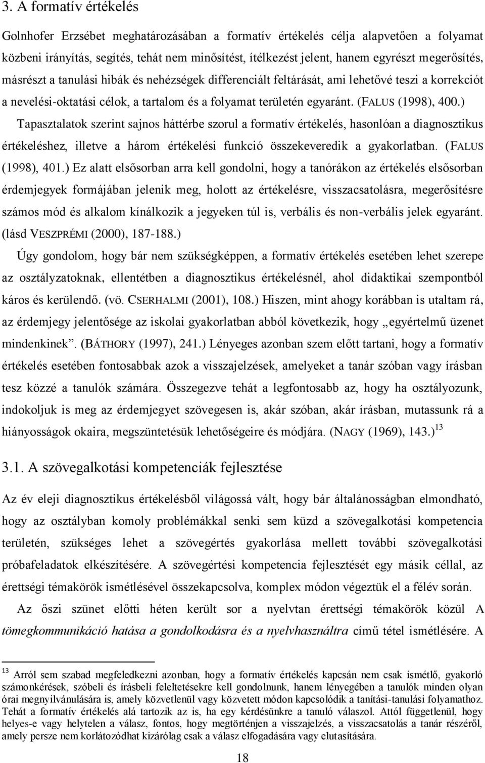 (FALUS (1998), 400.) Tapasztalatok szerint sajnos háttérbe szorul a formatív értékelés, hasonlóan a diagnosztikus értékeléshez, illetve a három értékelési funkció összekeveredik a gyakorlatban.