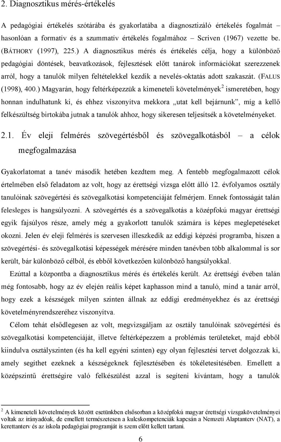 ) A diagnosztikus mérés és értékelés célja, hogy a különböző pedagógiai döntések, beavatkozások, fejlesztések előtt tanárok információkat szerezzenek arról, hogy a tanulók milyen feltételekkel kezdik