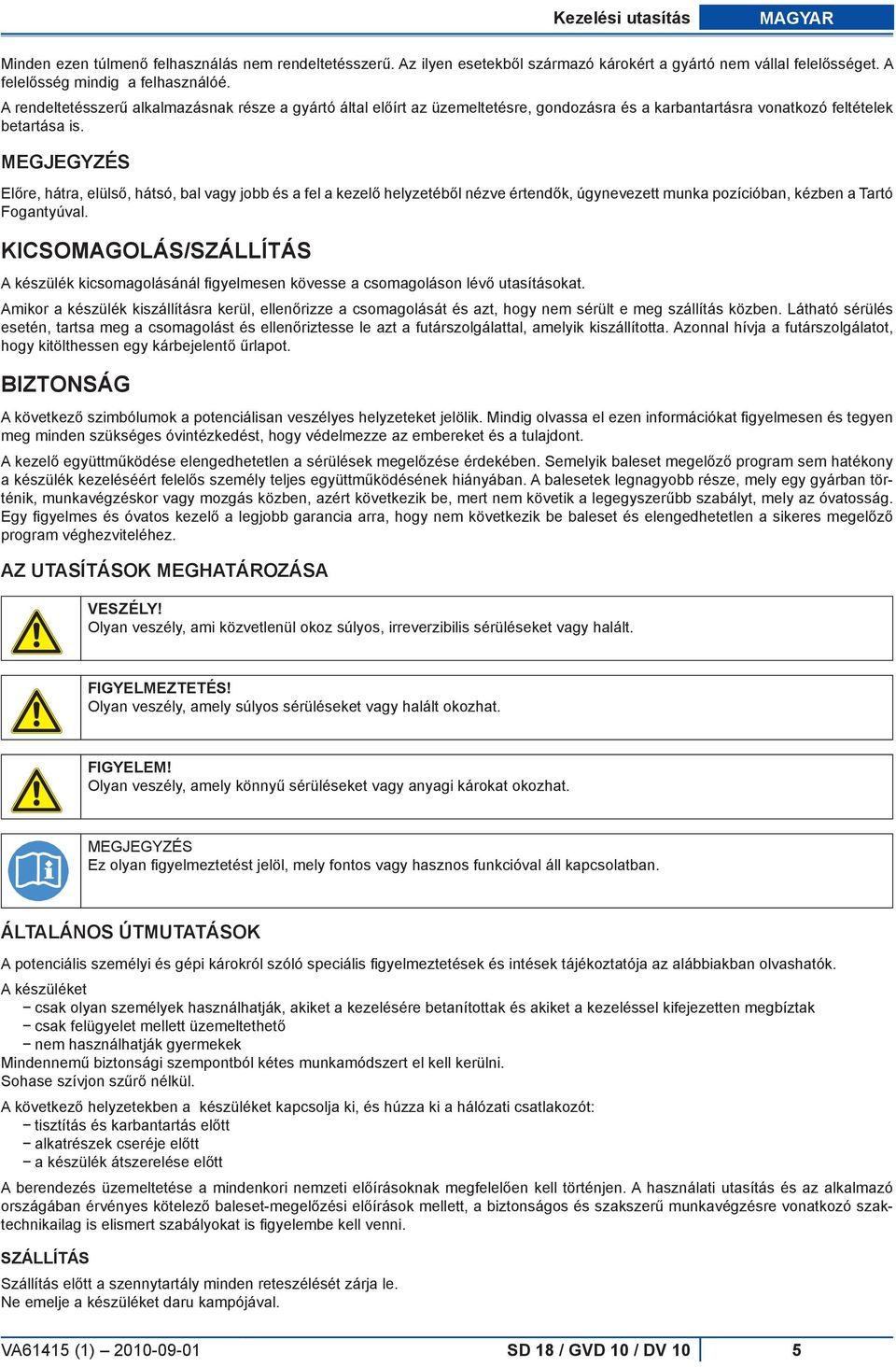 MEGJEGYZÉS Előre, hátra, elülső, hátsó, bal vagy jobb és a fel a kezelő helyzetéből nézve értendők, úgynevezett munka pozícióban, kézben a Tartó Fogantyúval.