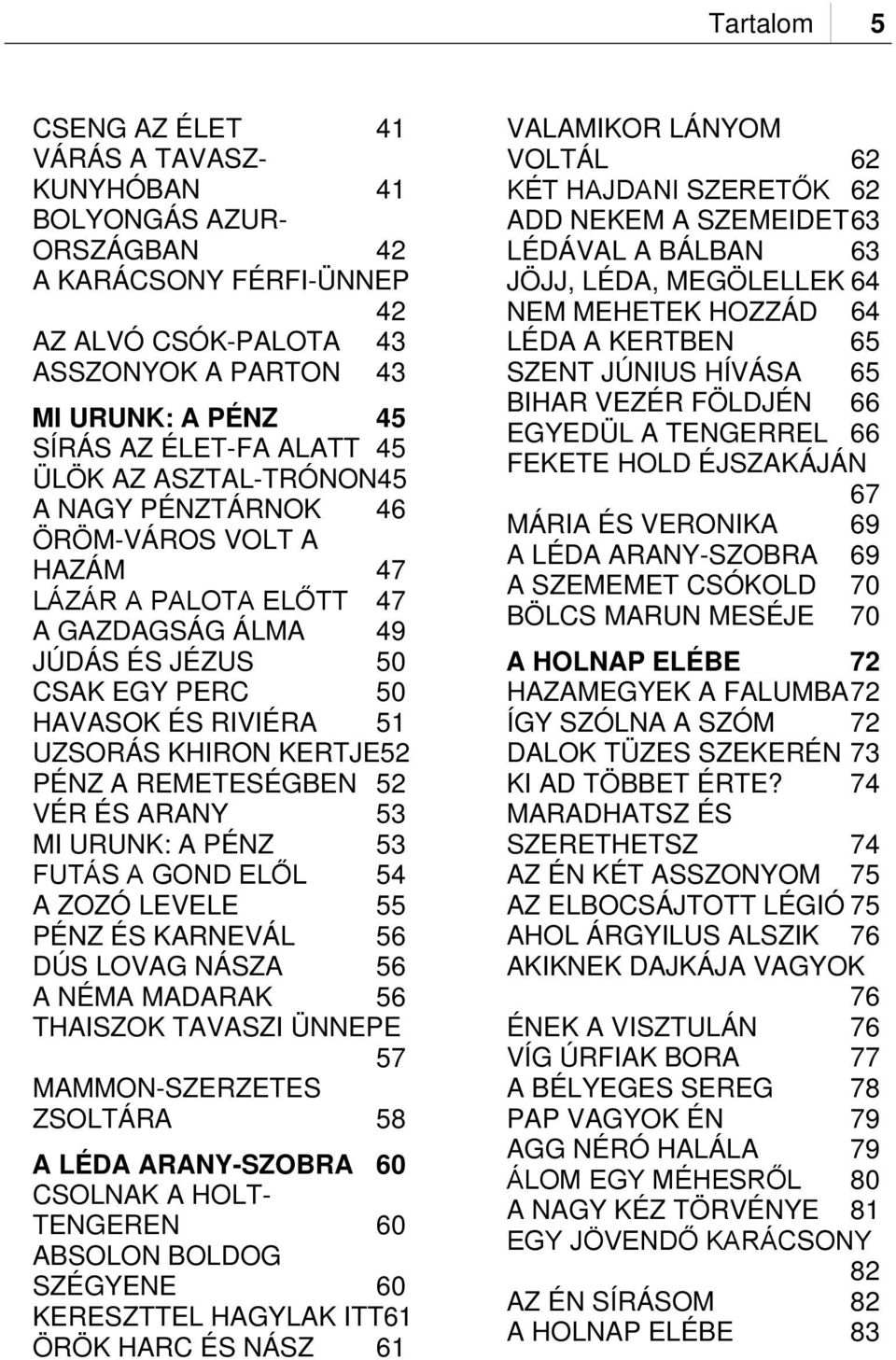 KERTJE52 PÉNZ A REMETESÉGBEN 52 VÉR ÉS ARANY 53 MI URUNK: A PÉNZ 53 FUTÁS A GOND ELŐL 54 A ZOZÓ LEVELE 55 PÉNZ ÉS KARNEVÁL 56 DÚS LOVAG NÁSZA 56 A NÉMA MADARAK 56 THAISZOK TAVASZI ÜNNEPE 57