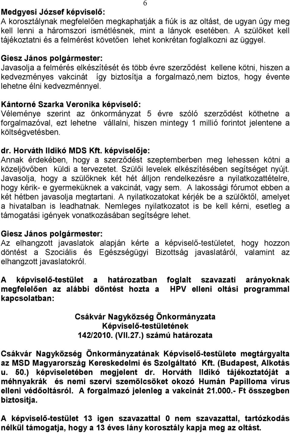 Javasolja a felmérés elkészítését és több évre szerzıdést kellene kötni, hiszen a kedvezményes vakcinát így biztosítja a forgalmazó,nem biztos, hogy évente lehetne élni kedvezménnyel.