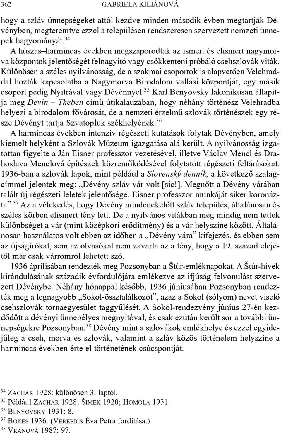 Különösen a széles nyilvánosság, de a szakmai csoportok is alapvetõen Velehraddal hozták kapcsolatba a Nagymorva Birodalom vallási központját, egy másik csoport pedig Nyitrával vagy Dévénnyel.