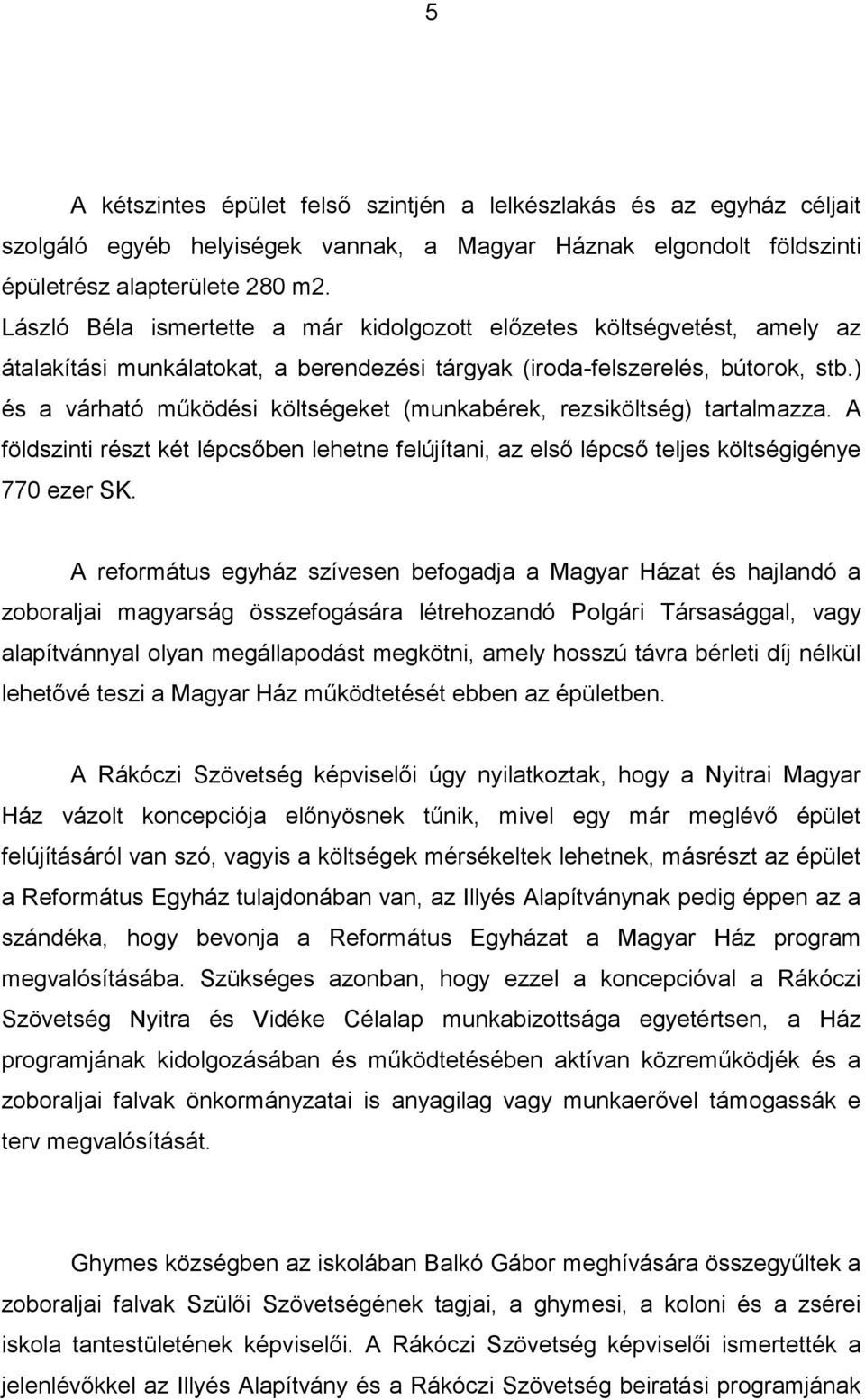 ) és a várható működési költségeket (munkabérek, rezsiköltség) tartalmazza. A földszinti részt két lépcsőben lehetne felújítani, az első lépcső teljes költségigénye 770 ezer SK.