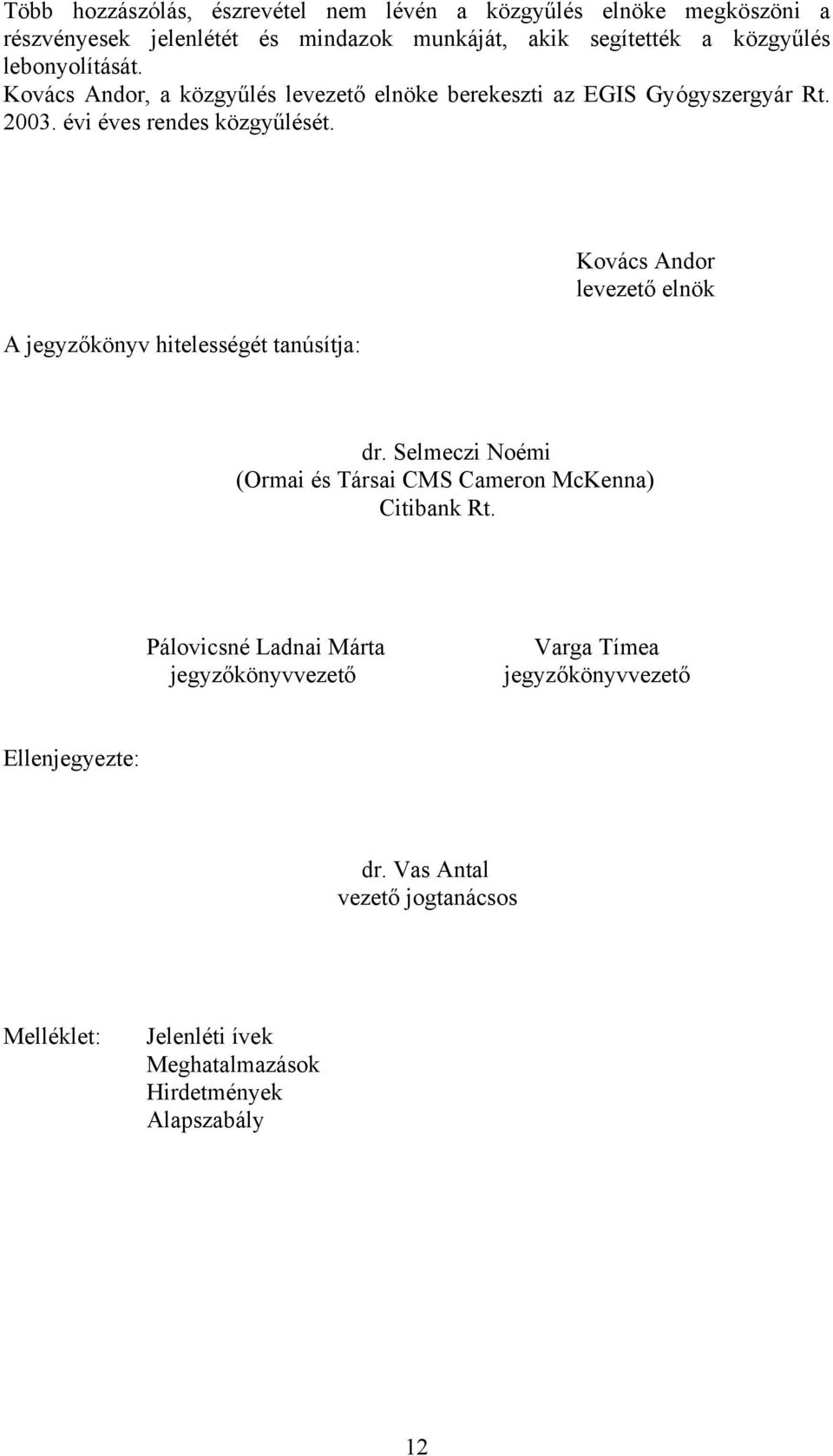 A jegyzőkönyv hitelességét tanúsítja: Kovács Andor levezető elnök dr. Selmeczi Noémi (Ormai és Társai CMS Cameron McKenna) Citibank Rt.