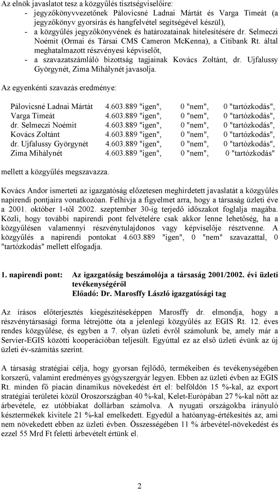 által meghatalmazott részvényesi képviselőt, - a szavazatszámláló bizottság tagjainak Kovács Zoltánt, dr. Ujfalussy Györgynét, Zima Mihálynét javasolja.