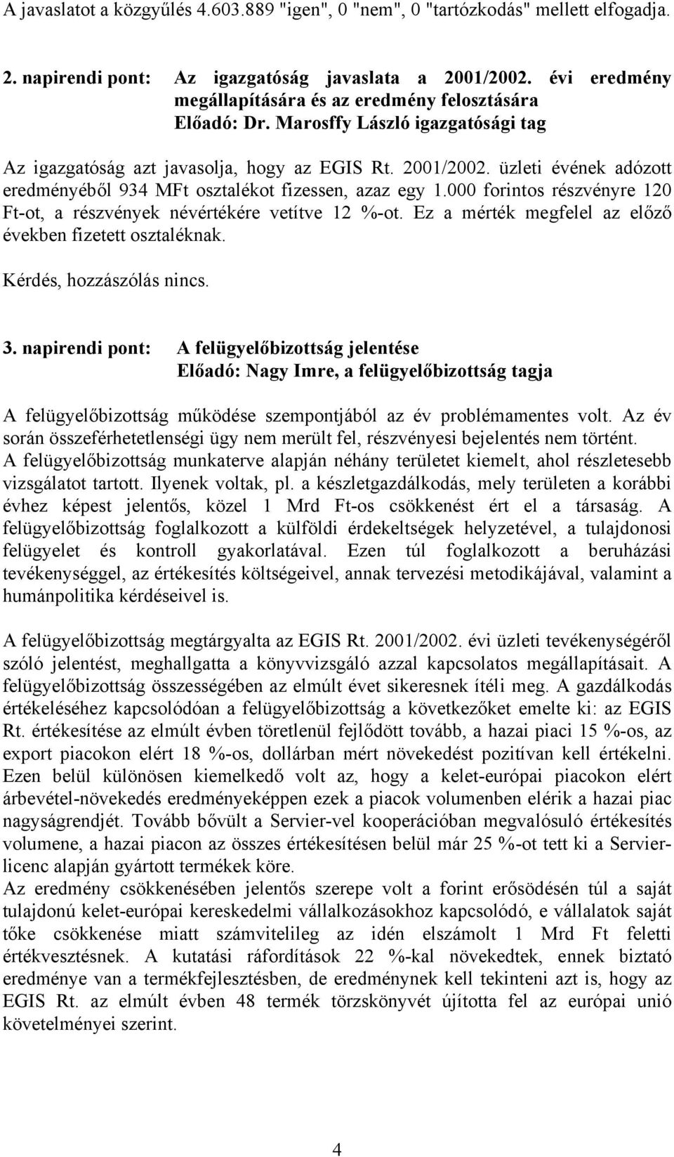 üzleti évének adózott eredményéből 934 MFt osztalékot fizessen, azaz egy 1.000 forintos részvényre 120 Ft-ot, a részvények névértékére vetítve 12 %-ot.