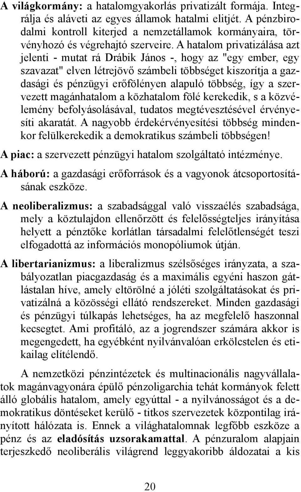 A hatalom privatizálása azt jelenti - mutat rá Drábik János -, hogy az "egy ember, egy szavazat" elven létrejövő számbeli többséget kiszorítja a gazdasági és pénzügyi erőfölényen alapuló többség, így