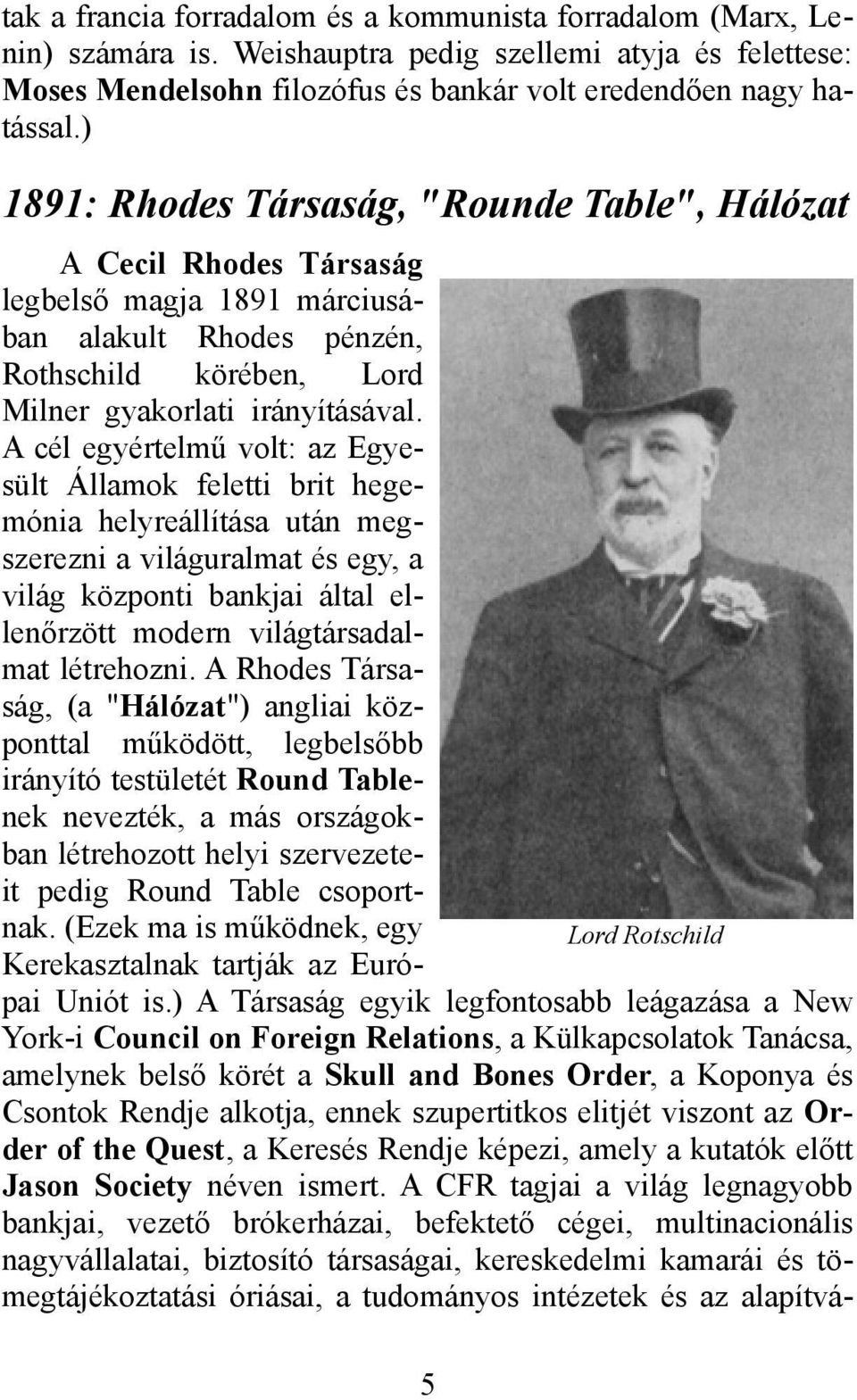 A cél egyértelmű volt: az Egyesült Államok feletti brit hegemónia helyreállítása után megszerezni a világuralmat és egy, a világ központi bankjai által ellenőrzött modern világtársadalmat létrehozni.