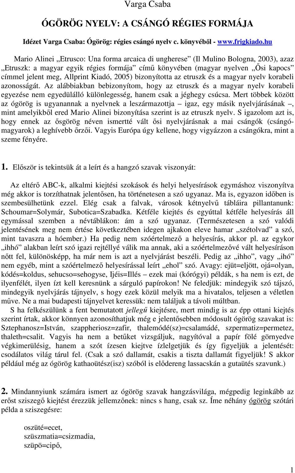 Kiadó, 2005) bizonyította az etruszk és a magyar nyelv korabeli azonosságát.