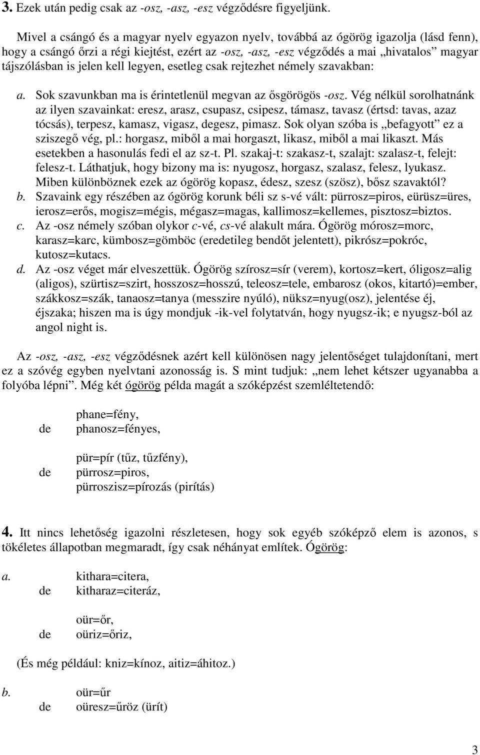 jelen kell legyen, esetleg csak rejtezhet némely szavakban: a. Sok szavunkban ma is érintetlenül megvan az ősgörögös -osz.