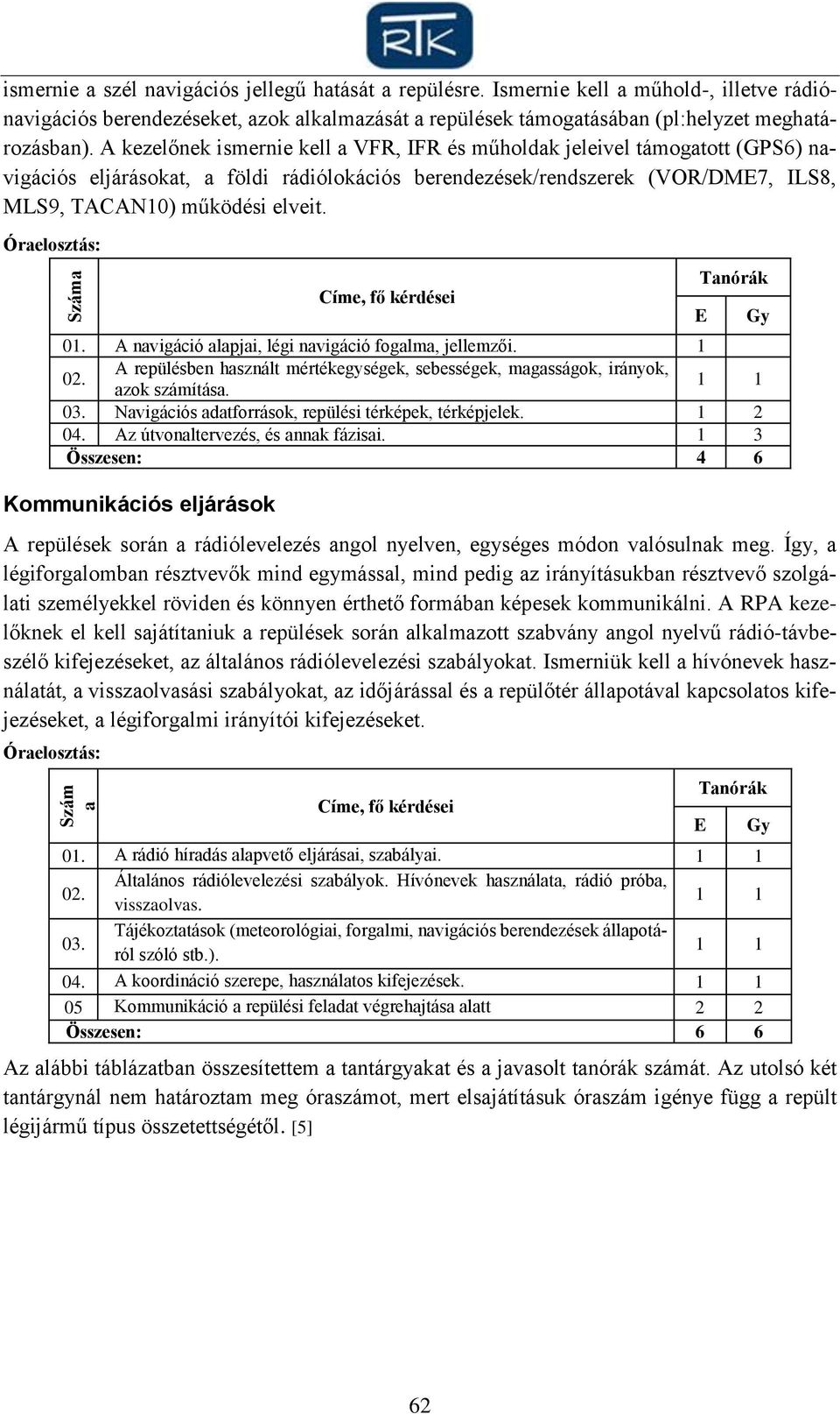 A navigáció alapjai, légi navigáció fogalma, jellemzői. 1 A repülésben használt mértékegységek, sebességek, magasságok, irányok, azok számítása. 1 1 03.