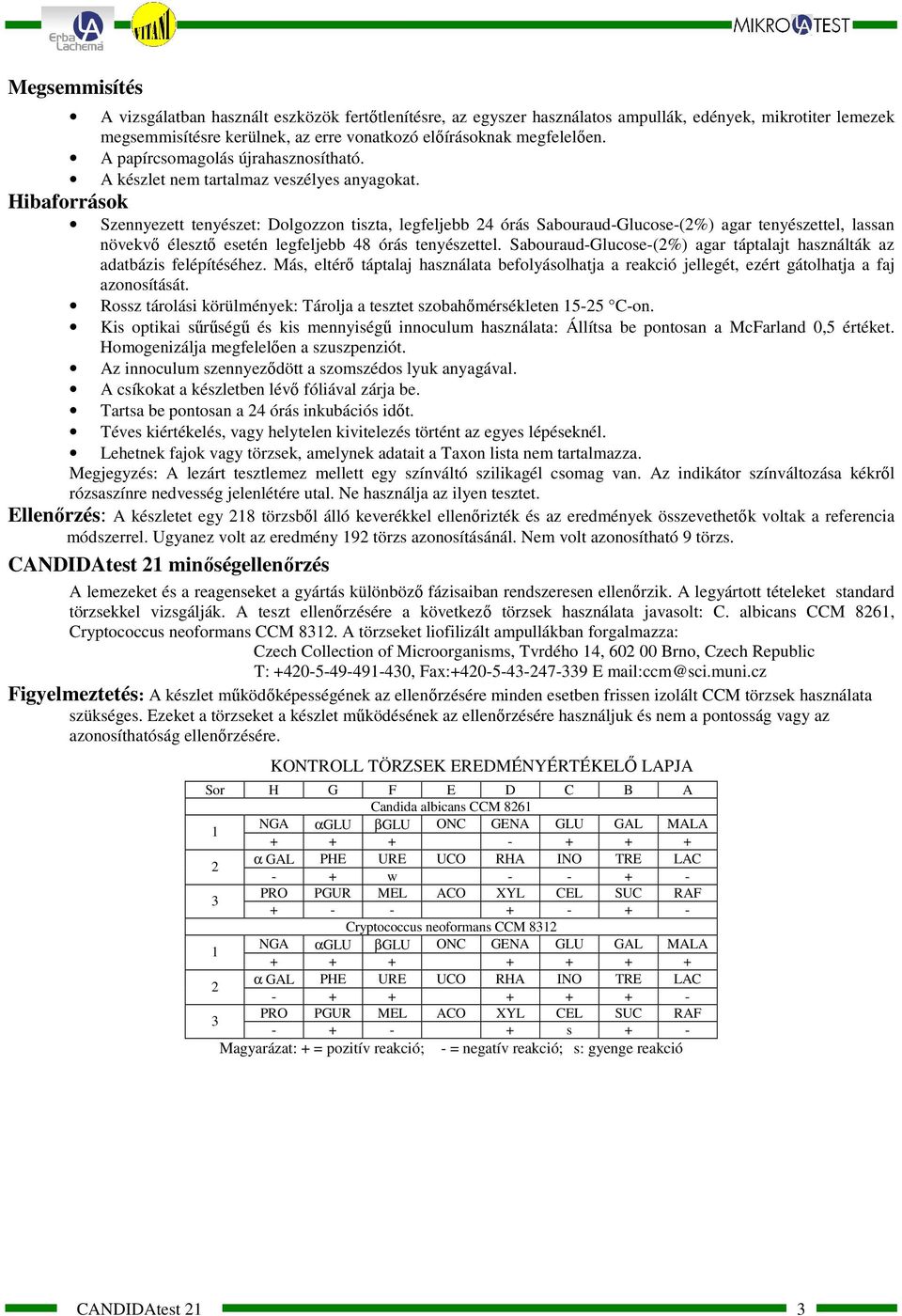 Hibaforrások Szennyezett tenyészet: Dolgozzon tiszta, legfeljebb 4 órás Sabouraud-Glucose-(%) agar tenyészettel, lassan növekvı élesztı esetén legfeljebb 48 órás tenyészettel.