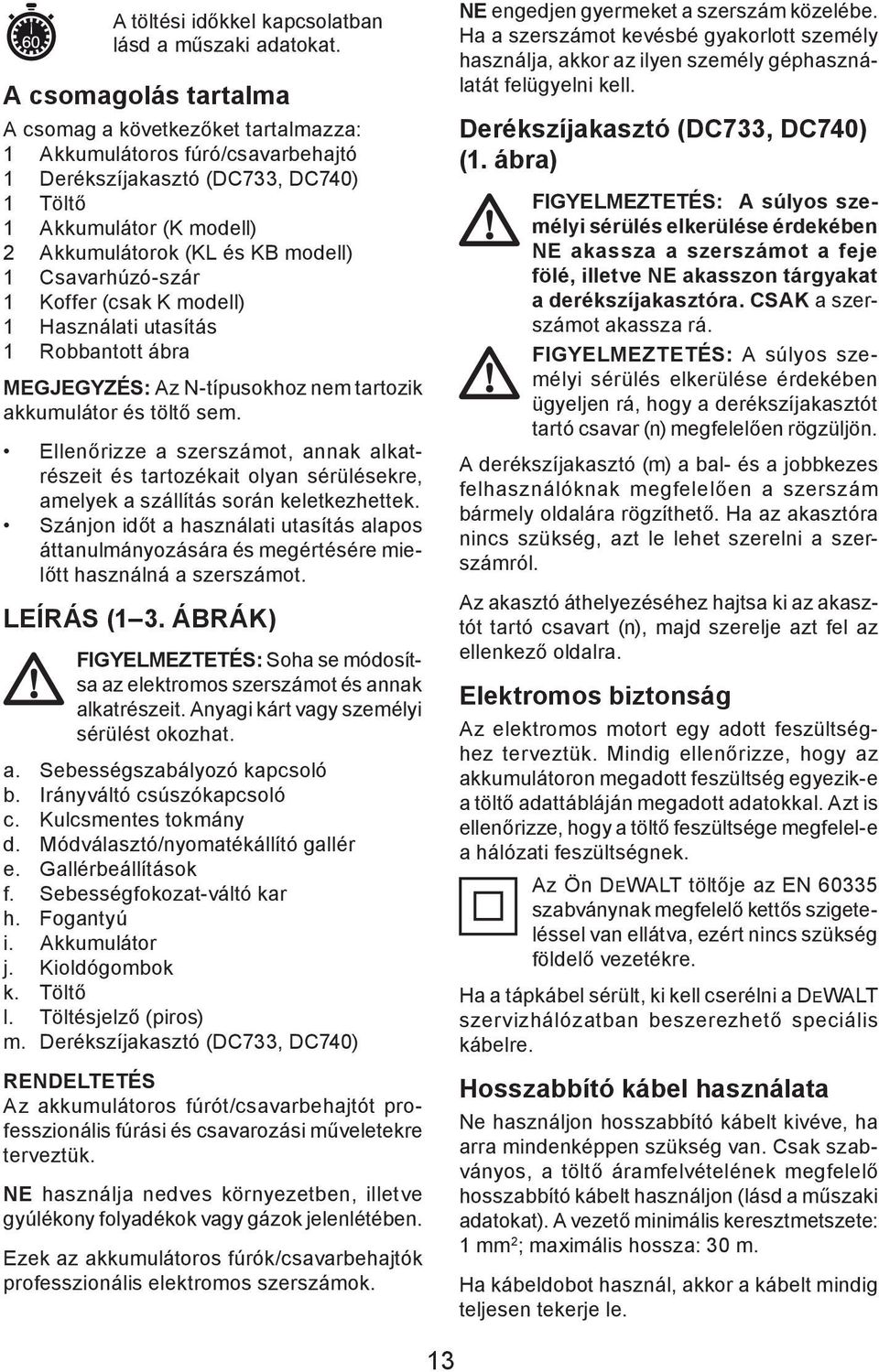 Csavarhúzó-szár 1 Koffer (csak K modell) 1 Használati utasítás 1 Robbantott ábra MEGJEGYZÉS: Az N-típusokhoz nem tartozik akkumulátor és töltő sem.