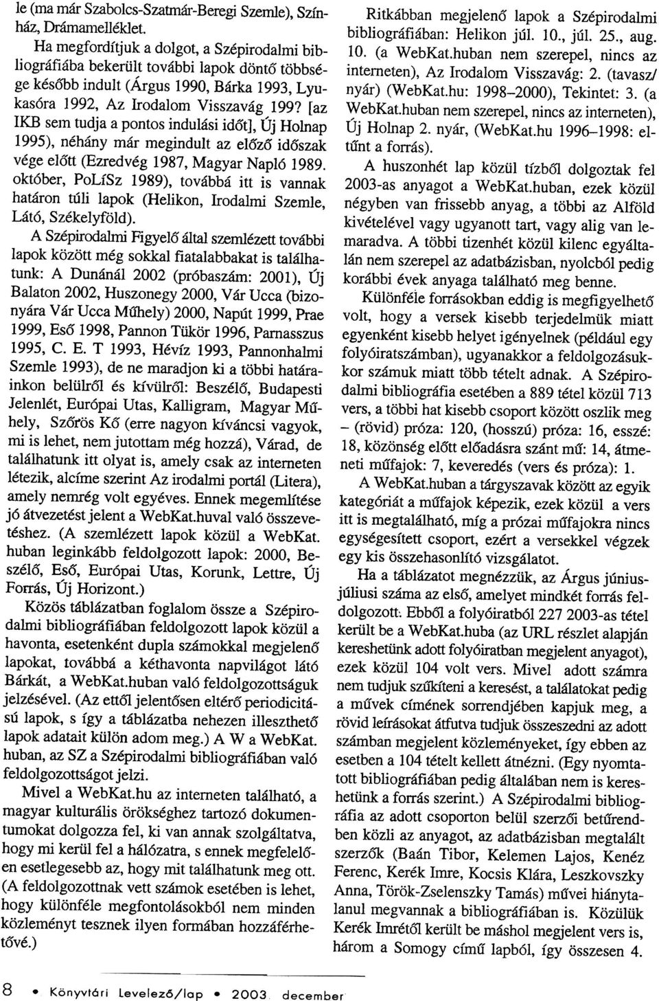 [az IKB sem tudja a pontos indulási idõt], Új Holnap 1995), néhány már megindult az elõzõ idõszak vége elõtt (Ezredvég 1987, Magyar Napló 1989.