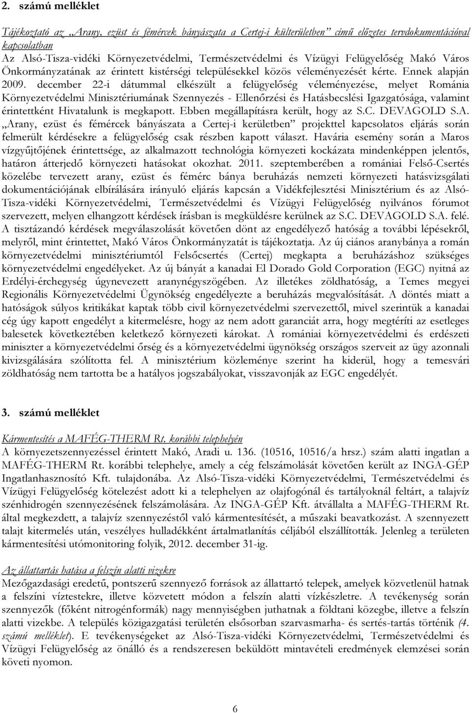 december 22-i dátummal elkészült a felügyelőség véleményezése, melyet Románia Környezetvédelmi Minisztériumának Szennyezés - Ellenőrzési és Hatásbecslési Igazgatósága, valamint érintettként