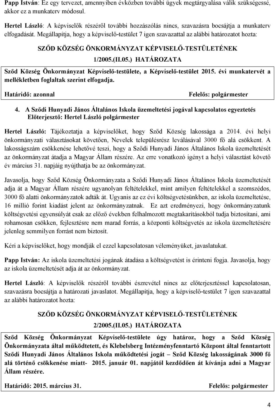 Megállapítja, hogy a képviselő-testület 7 igen szavazattal az alábbi határozatot hozta: 1/2005.(II.05.) HATÁROZATA Sződ Község Önkormányzat Képviselő-testülete, a Képviselő-testület 2015.