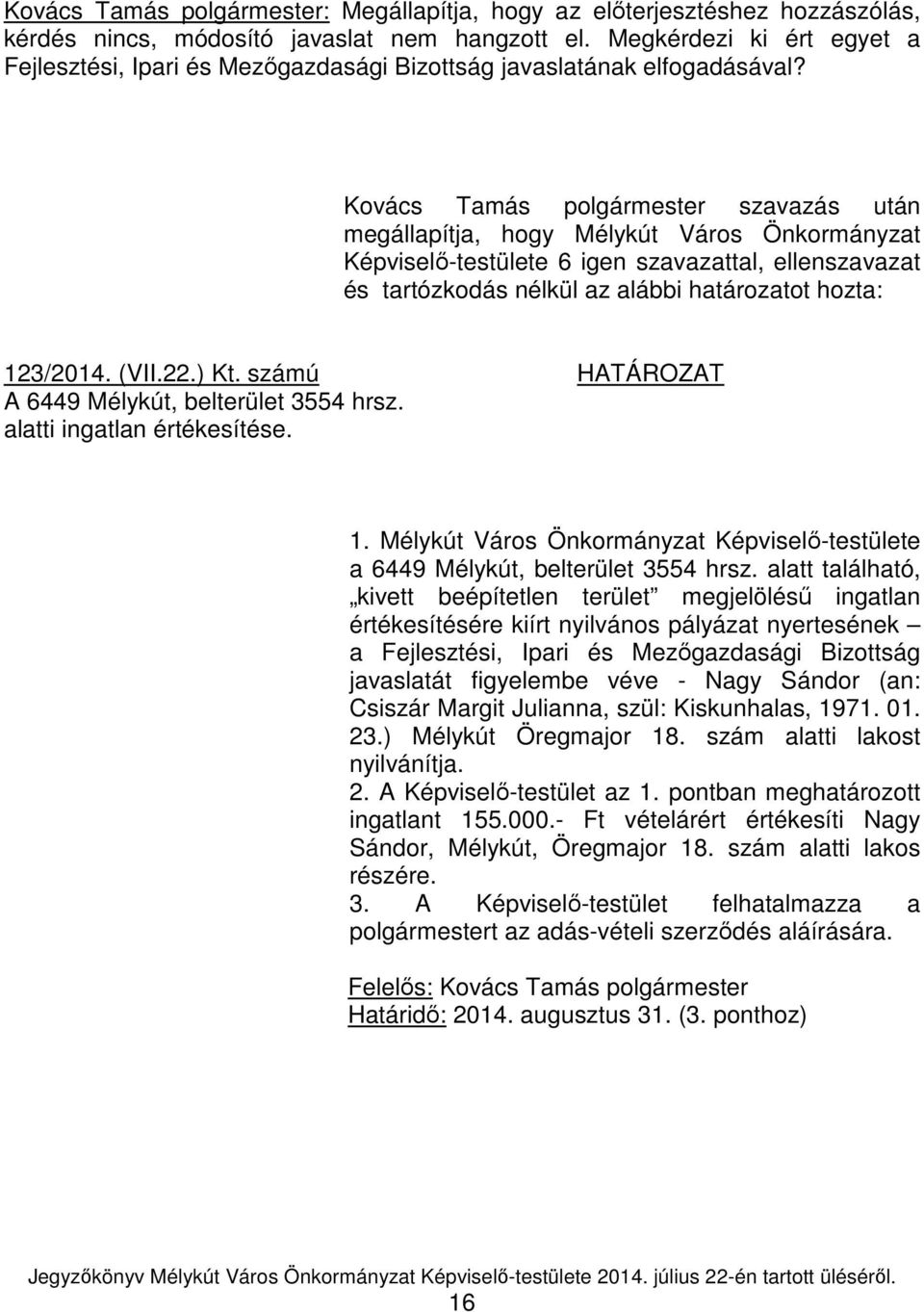 Kovács Tamás polgármester szavazás után megállapítja, hogy Mélykút Város Önkormányzat Képviselő-testülete 6 igen szavazattal, ellenszavazat és tartózkodás nélkül az alábbi határozatot hozta: 123/2014.