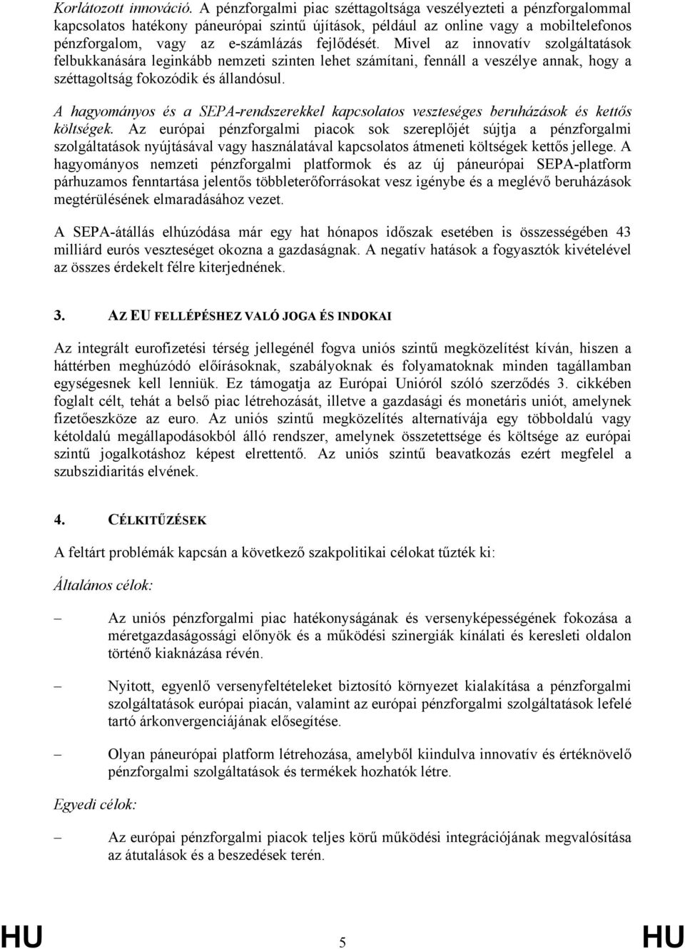 fejlődését. Mivel az innovatív szolgáltatások felbukkanására leginkább nemzeti szinten lehet számítani, fennáll a veszélye annak, hogy a széttagoltság fokozódik és állandósul.