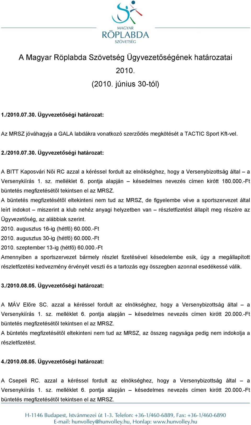 pontja alapján késedelmes nevezés címen kirótt 180.000.-Ft leírt indokot miszerint a klub nehéz anyagi helyzetben van részletfizetést állapít meg részére az Ügyvezetőség, az alábbiak szerint. 2010.