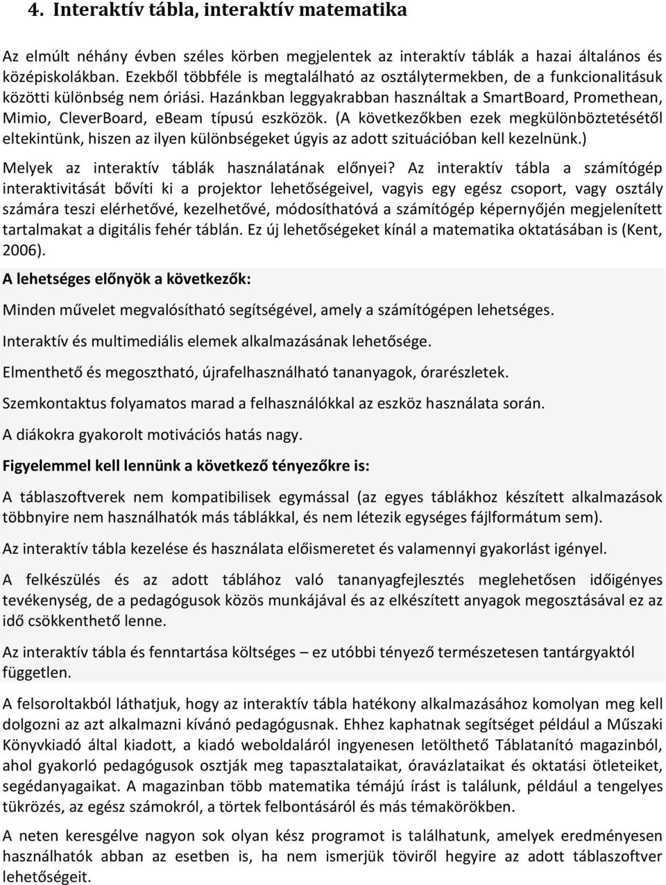 Hazánkban leggyakrabban használtak a SmartBoard, Promethean, Mimio, CleverBoard, ebeam típusú eszközök.