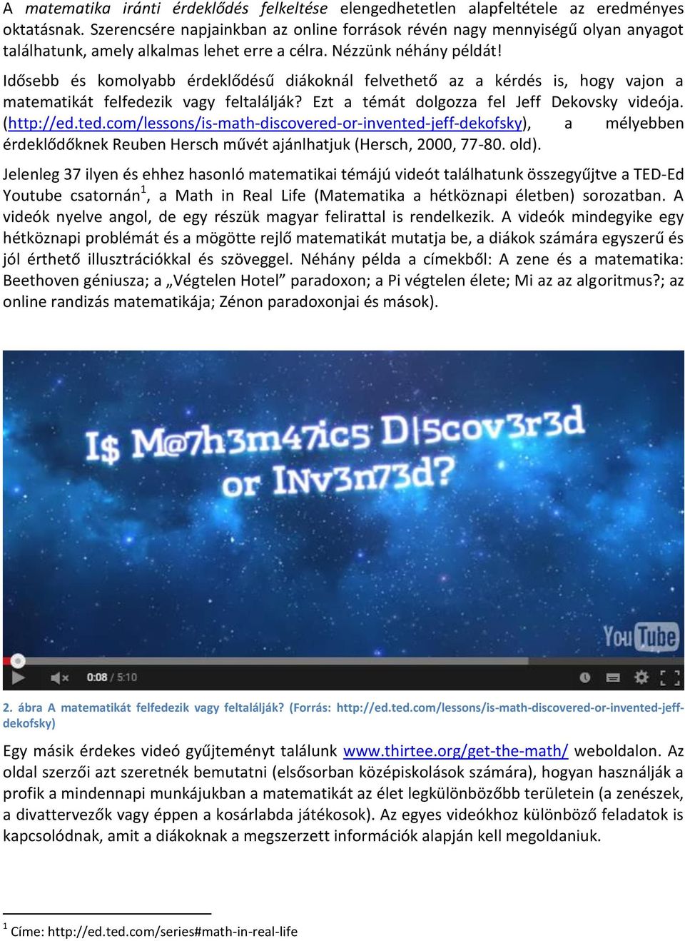 Idősebb és komolyabb érdeklődésű diákoknál felvethető az a kérdés is, hogy vajon a matematikát felfedezik vagy feltalálják? Ezt a témát dolgozza fel Jeff Dekovsky videója. (http://ed.ted.