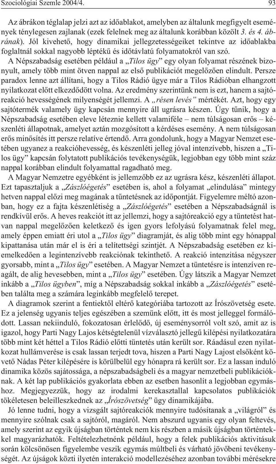 A Népszabadság esetében például a Tilos ügy egy olyan folyamat részének bizonyult, amely több mint ötven nappal az elsõ publikációt megelõzõen elindult.