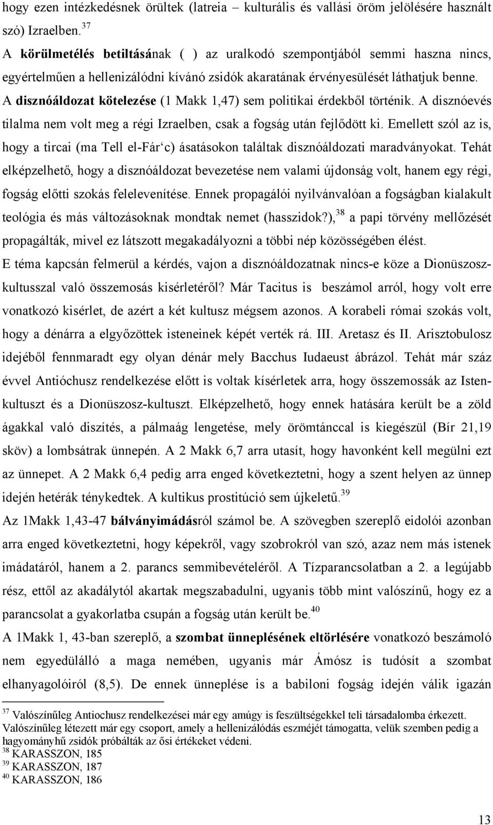 A disznóáldozat kötelezése (1 Makk 1,47) sem politikai érdekből történik. A disznóevés tilalma nem volt meg a régi Izraelben, csak a fogság után fejlődött ki.