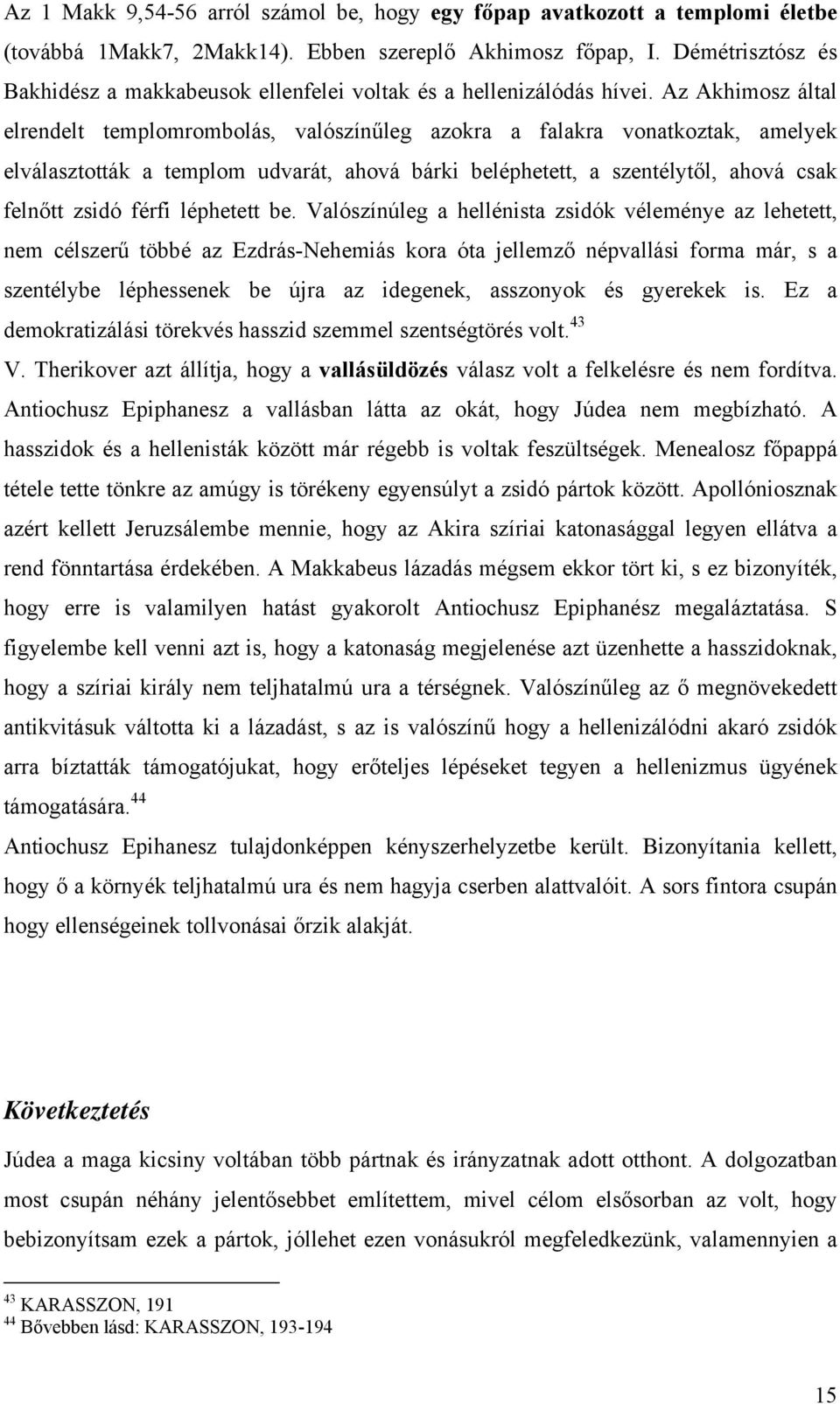 Az Akhimosz által elrendelt templomrombolás, valószínűleg azokra a falakra vonatkoztak, amelyek elválasztották a templom udvarát, ahová bárki beléphetett, a szentélytől, ahová csak felnőtt zsidó