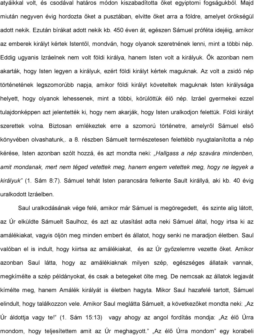 Eddig ugyanis Izráelnek nem volt földi királya, hanem Isten volt a királyuk. Ők azonban nem akarták, hogy Isten legyen a királyuk, ezért földi királyt kértek maguknak.