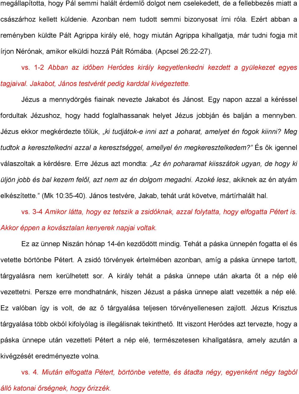 1-2 Abban az időben Heródes király kegyetlenkedni kezdett a gyülekezet egyes tagjaival. Jakabot, János testvérét pedig karddal kivégeztette. Jézus a mennydörgés fiainak nevezte Jakabot és Jánost.