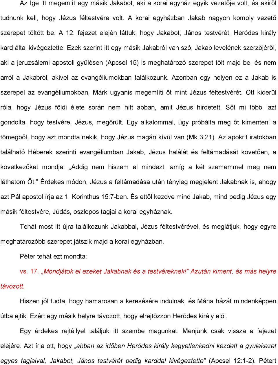 Ezek szerint itt egy másik Jakabról van szó, Jakab levelének szerzőjéről, aki a jeruzsálemi apostoli gyűlésen (Apcsel 15) is meghatározó szerepet tölt majd be, és nem arról a Jakabról, akivel az