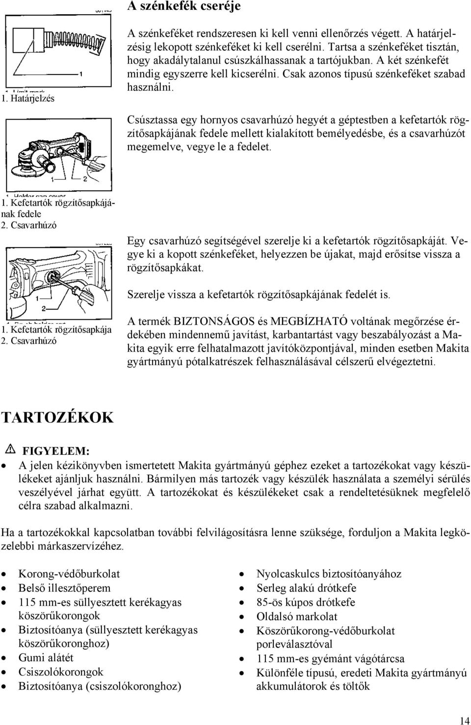 Csúsztassa egy hornyos csavarhúzó hegyét a géptestben a kefetartók rögzítősapkájának fedele mellett kialakított bemélyedésbe, és a csavarhúzót megemelve, vegye le a fedelet. 1.