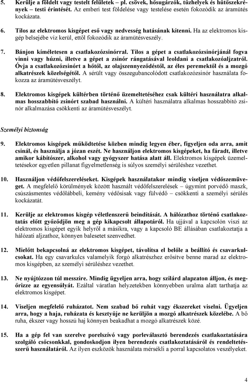 Tilos a gépet a csatlakozózsinórjánál fogva vinni vagy húzni, illetve a gépet a zsinór rángatásával leoldani a csatlakozóaljzatról.