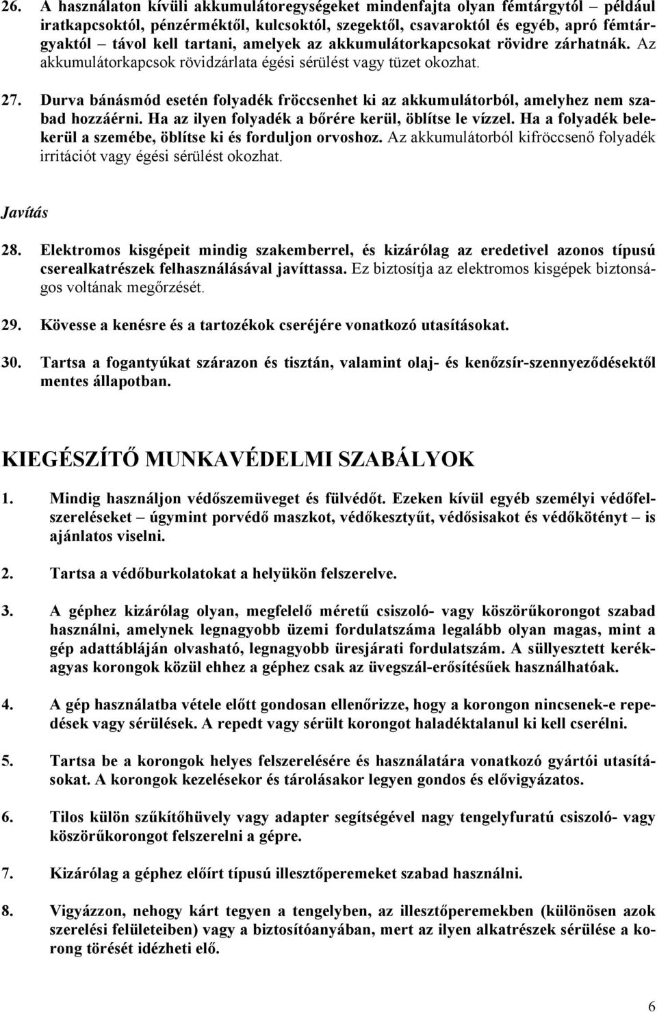 Durva bánásmód esetén folyadék fröccsenhet ki az akkumulátorból, amelyhez nem szabad hozzáérni. Ha az ilyen folyadék a bőrére kerül, öblítse le vízzel.