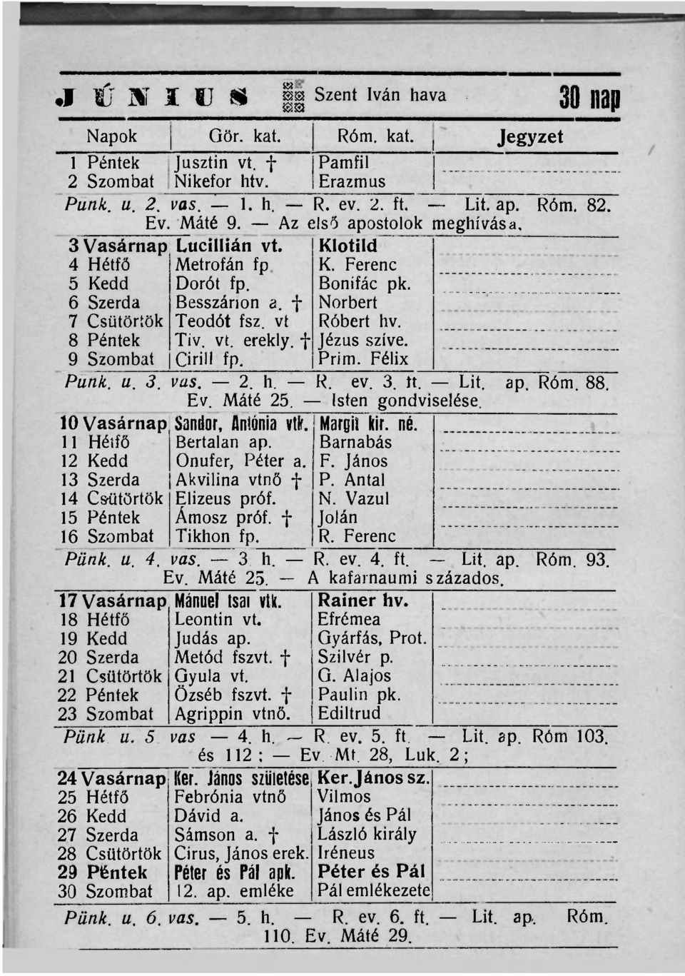 8 Péntek Tiv. vt. erekly. f Jézus szíve. 9 Szombat Cirill fp. Prim. Félix Punk. u. 3. vas. 2. h. R. ev. 3. tt. Lit. ap. Róm. 88. Ev. Máté 25. Isten gondviselése.