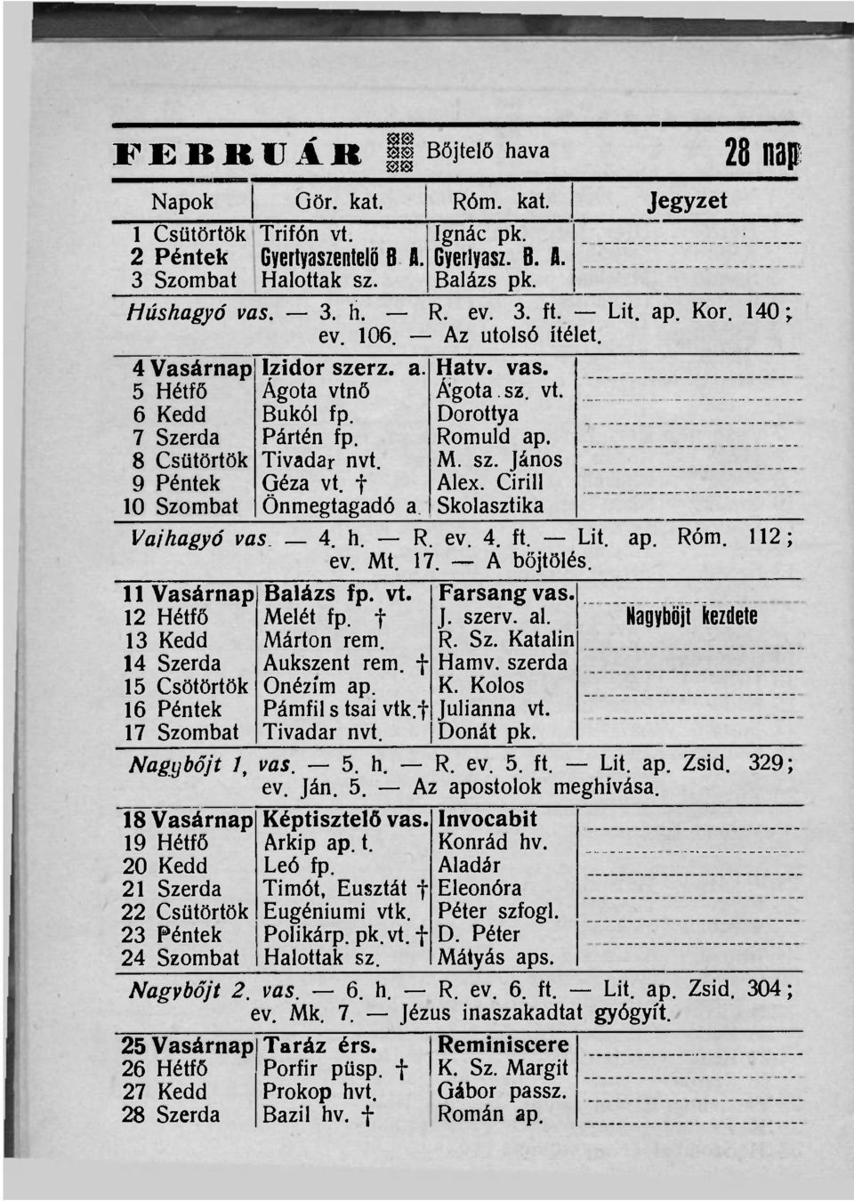 f Önmegtagadó a. Hatv. vas. Ágota. sz. vt. Dorottya Romuld ap. M. sz. János Alex. Cirill Skolasztika Vaihagyó vas 4. h. R. ev. 4. ft. Lit. ap. Róm. 112; ev. Mt. 17. A bőjtölés.