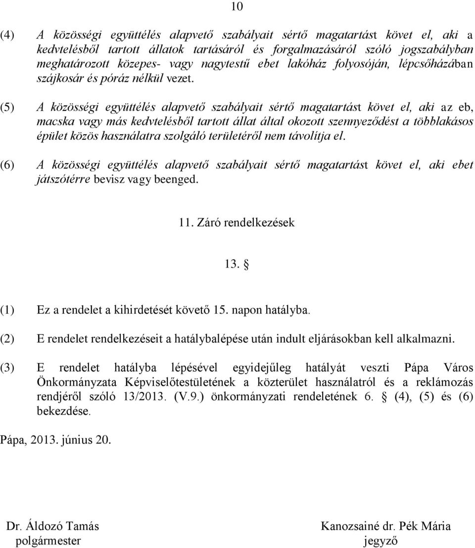 (5) A közösségi együttélés alapvető szabályait sértő magatartást követ el, aki az eb, macska vagy más kedvtelésből tartott állat által okozott szennyeződést a többlakásos épület közös használatra