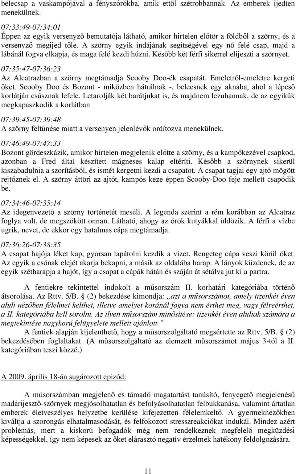 A szörny egyik indájának segítségével egy nő felé csap, majd a lábánál fogva elkapja, és maga felé kezdi húzni. Később két férfi sikerrel elijeszti a szörnyet.